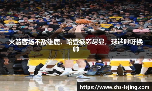 火箭客场不敌雄鹿，哈登疲态尽显，球迷呼吁换帅