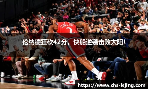 伦纳德狂砍42分，快船逆袭击败太阳！