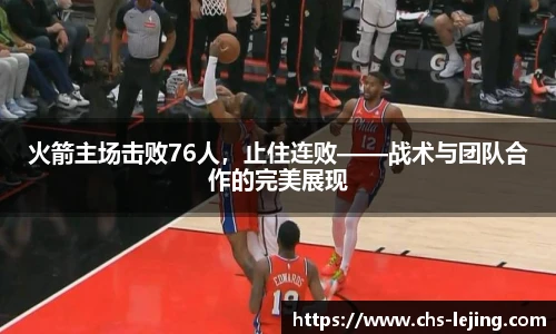火箭主场击败76人，止住连败——战术与团队合作的完美展现