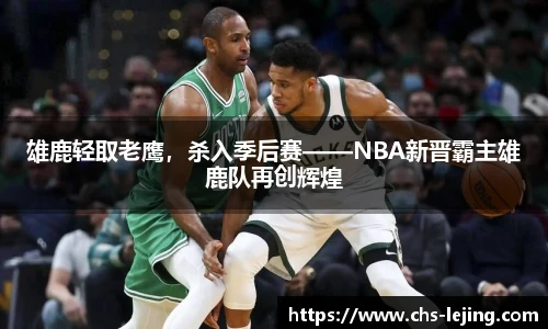 雄鹿轻取老鹰，杀入季后赛——NBA新晋霸主雄鹿队再创辉煌