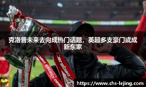 克洛普未来去向成热门话题，英超多支豪门或成新东家