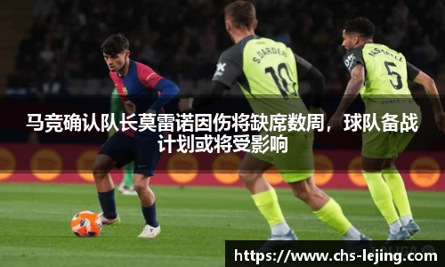 马竞确认队长莫雷诺因伤将缺席数周，球队备战计划或将受影响