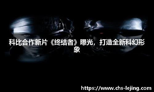 科比合作新片《终结者》曝光，打造全新科幻形象