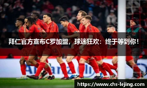 拜仁官方宣布C罗加盟，球迷狂欢：终于等到你！