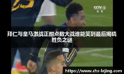 拜仁与皇马激战正酣点数大战谁能笑到最后揭晓胜负之谜