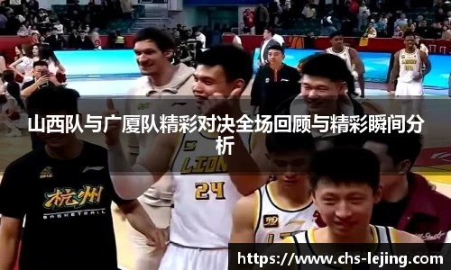 山西队与广厦队精彩对决全场回顾与精彩瞬间分析