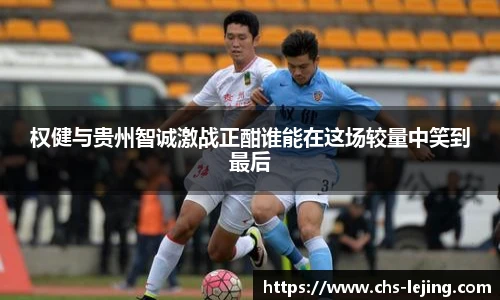 权健与贵州智诚激战正酣谁能在这场较量中笑到最后