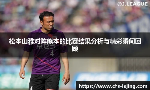 松本山雅对阵熊本的比赛结果分析与精彩瞬间回顾