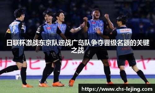 日联杯激战东京队迎战广岛队争夺晋级名额的关键之战