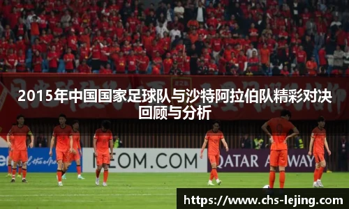 2015年中国国家足球队与沙特阿拉伯队精彩对决回顾与分析
