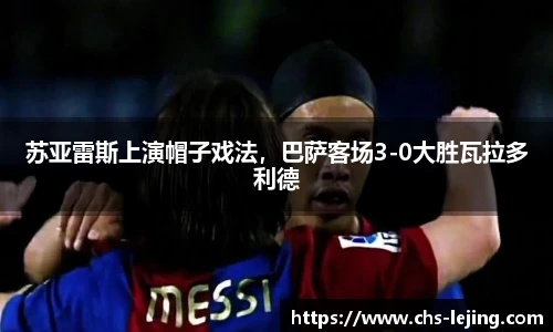苏亚雷斯上演帽子戏法，巴萨客场3-0大胜瓦拉多利德