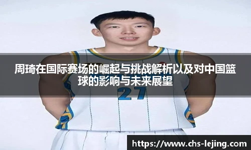 周琦在国际赛场的崛起与挑战解析以及对中国篮球的影响与未来展望