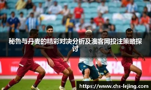 秘鲁与丹麦的精彩对决分析及澳客网投注策略探讨