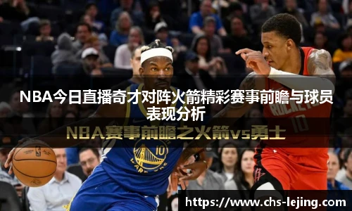 NBA今日直播奇才对阵火箭精彩赛事前瞻与球员表现分析