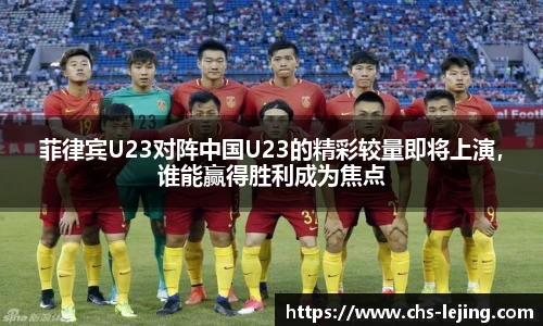 菲律宾U23对阵中国U23的精彩较量即将上演，谁能赢得胜利成为焦点