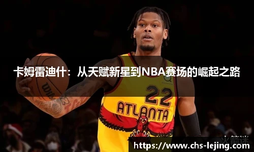 卡姆雷迪什：从天赋新星到NBA赛场的崛起之路