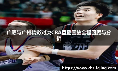 广厦与广州精彩对决CBA直播回放全程回顾与分析