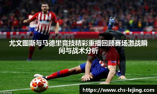 尤文图斯与马德里竞技精彩重播回顾赛场激战瞬间与战术分析