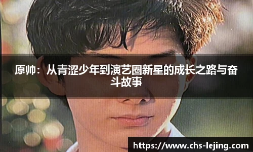 原帅：从青涩少年到演艺圈新星的成长之路与奋斗故事
