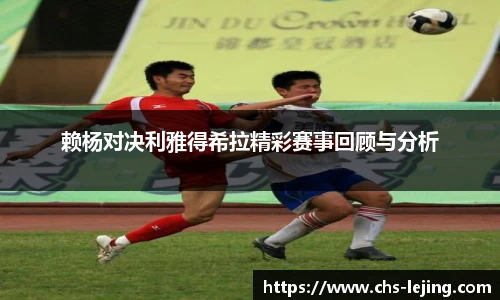 赖杨对决利雅得希拉精彩赛事回顾与分析