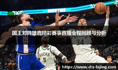 国王对阵雄鹿精彩赛事直播全程回顾与分析